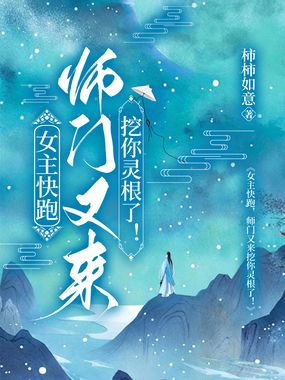 女主快跑，师门又来挖你灵根了！在线阅读