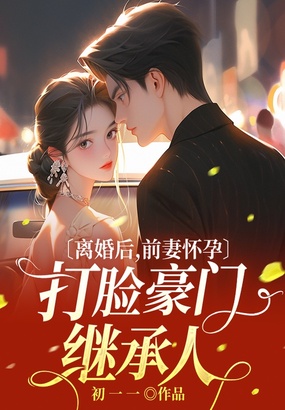 离婚后,前妻怀孕打脸豪门继承人在线阅读