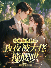 高嫁頂級權貴,夜夜被大佬攬腰哄