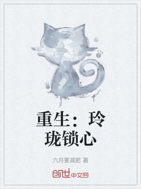重生:玲珑锁心在线阅读