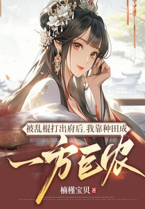 被乱棍打出府后，我靠种田成一方巨农在线阅读