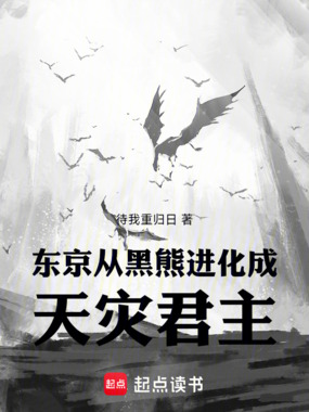 东京：从黑熊进化成天灾君主在线阅读