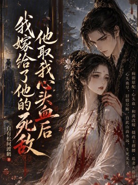 他取我心头血后我嫁给了他的死敌在线阅读