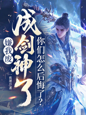 嫌我废，成剑神了，你们怎么后悔了？在线阅读