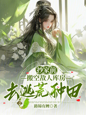 抄家前,搬空敌人库房去逃荒种田在线阅读