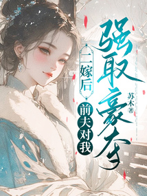 二嫁后，前夫?qū)ξ覐?qiáng)取豪奪