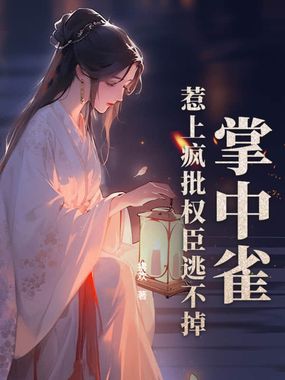 掌中雀！惹上疯批权臣逃不掉在线阅读