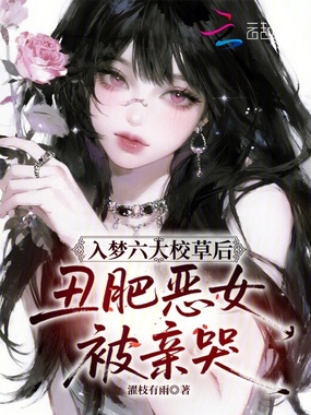 入梦六大校草后，丑肥恶女被亲哭在线阅读