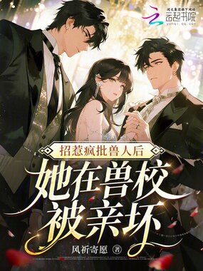 招惹疯批兽人后,她在兽校被亲坏在线阅读