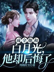 成全他和白月光，他卻后悔了
