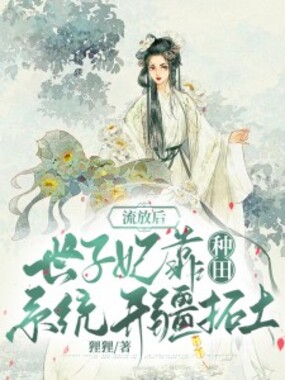 流放后，世子妃靠种田系统开疆拓土在线阅读