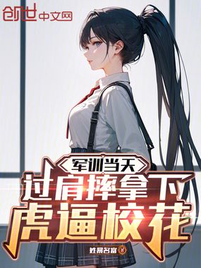 军训当天，过肩摔拿下虎逼校花在线阅读
