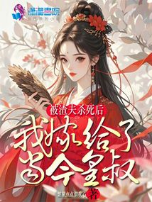 被渣夫殺死后，我嫁給了當(dāng)今皇叔