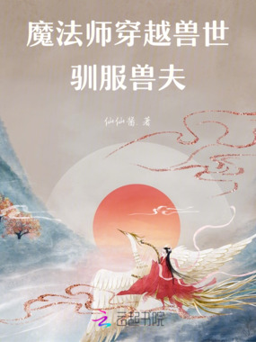 魔法师穿越兽世,驯服兽夫在线阅读