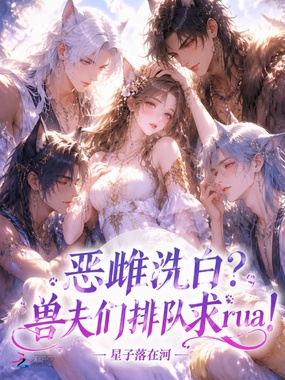 恶雌洗白？兽夫们排队求rua！在线阅读