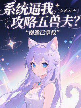 系统逼我攻略五兽夫？谢邀已掌权在线阅读