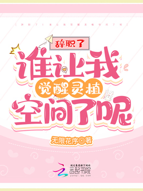 辞职了!谁让我觉醒灵植空间了呢在线阅读