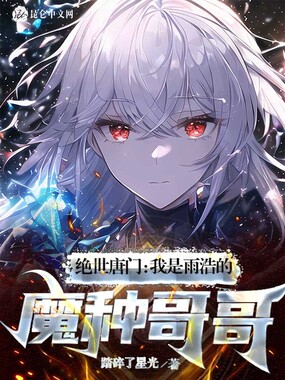 绝世唐门:我是雨浩的魔种哥哥最新章节-绝世唐门:我是雨浩的魔种哥哥最新章节无弹窗全文阅读-QQ阅读女生网