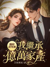 踹掉渣男后，我繼承億萬家產(chǎn)