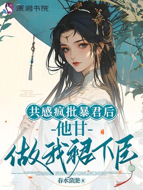 共感疯批暴君后,他甘做我裙下臣在线阅读