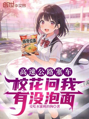 高速公路塞车，校花问我有没泡面在线阅读