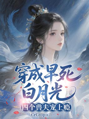 穿成早死白月光，四个兽夫宠上瘾在线阅读