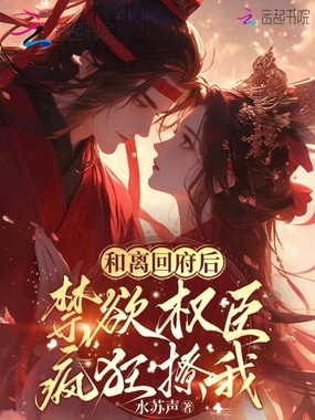 和离回府后，禁欲权臣疯狂撩我在线阅读