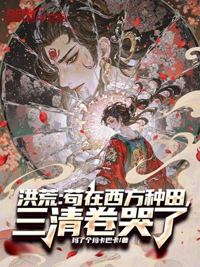 洪荒：苟在西方种田，三清卷哭了在线阅读