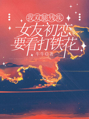 我双腿残疾,女友初恋要看打铁花在线阅读