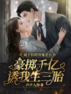 随手捡的穷鬼老公，豪掷千亿诱我生三胎在线阅读