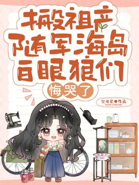 搬祖产随军海岛，白眼狼们悔哭了在线阅读