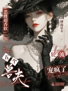 恶雌超香软,五个兽夫轮流宠疯了在线阅读