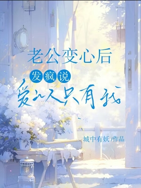 老公变心后，发疯说爱的人只有我在线阅读