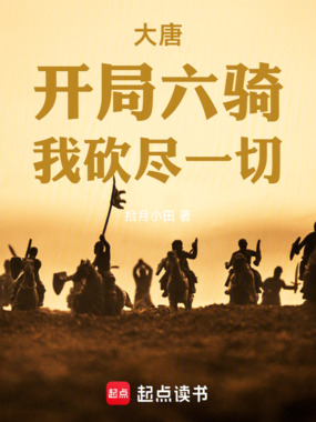 大唐:开局六骑,我砍尽一切在线阅读