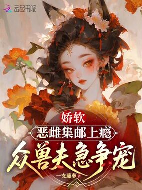 娇软恶雌集邮上瘾，众兽夫急争宠在线阅读