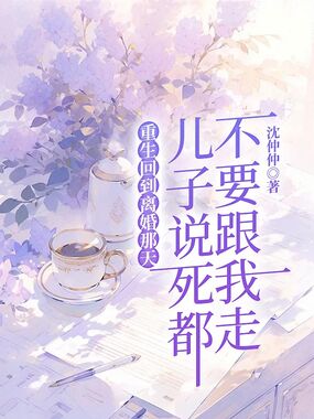 重生回到离婚那天，儿子说死都不要跟我走在线阅读
