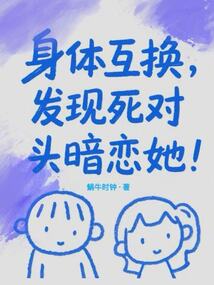 身體互換,發(fā)現(xiàn)死對(duì)頭暗戀她!