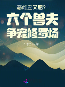 惡雌丑又肥?六個獸夫爭寵修羅場