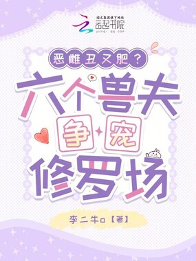 恶雌丑又肥？六个兽夫争宠修罗场在线阅读