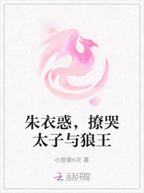朱衣惑，撩哭太子与狼王在线阅读