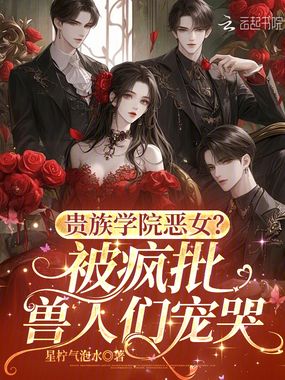 贵族学院恶女？被疯批兽人们宠哭在线阅读