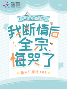 把替身當(dāng)寶？我斷情后全宗悔哭了