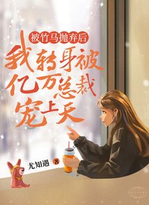 被竹馬拋棄后，我轉身被億萬總裁寵上天