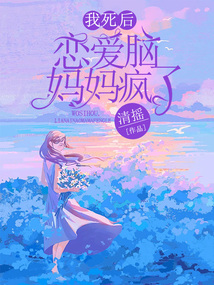 我死后，恋爱脑妈妈疯了