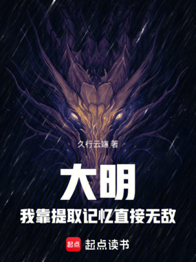 大明，我靠提取记忆直接无敌！在线阅读