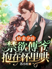 嬌妻孕吐，禁欲傅爺抱在懷里哄