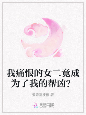 我痛恨的女二竟成为了我的帮凶？在线阅读