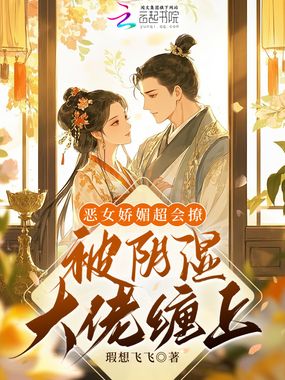 恶女娇媚超会撩,被阴湿大佬缠上在线阅读