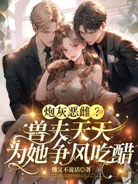 炮灰恶雌？兽夫天天为她争风吃醋在线阅读