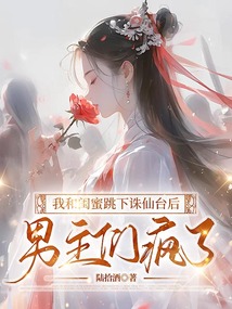 我和閨蜜跳下誅仙臺后,男主們瘋了
